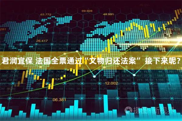君润宜保 法国全票通过“文物归还法案” 接下来呢？