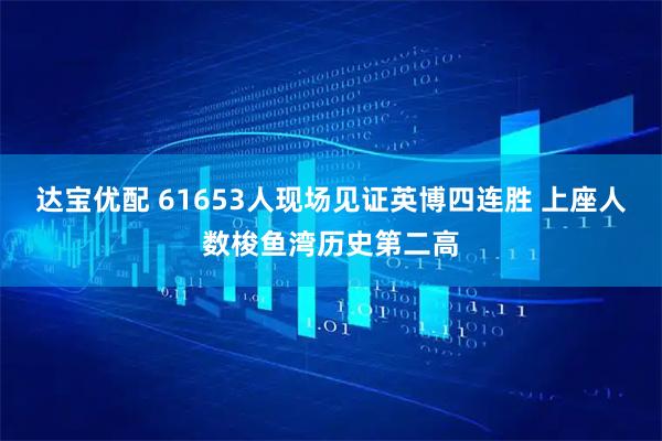 达宝优配 61653人现场见证英博四连胜 上座人数梭鱼湾历史第二高