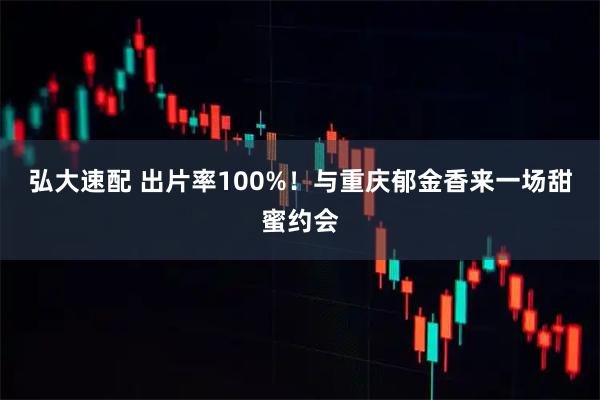弘大速配 出片率100%！与重庆郁金香来一场甜蜜约会